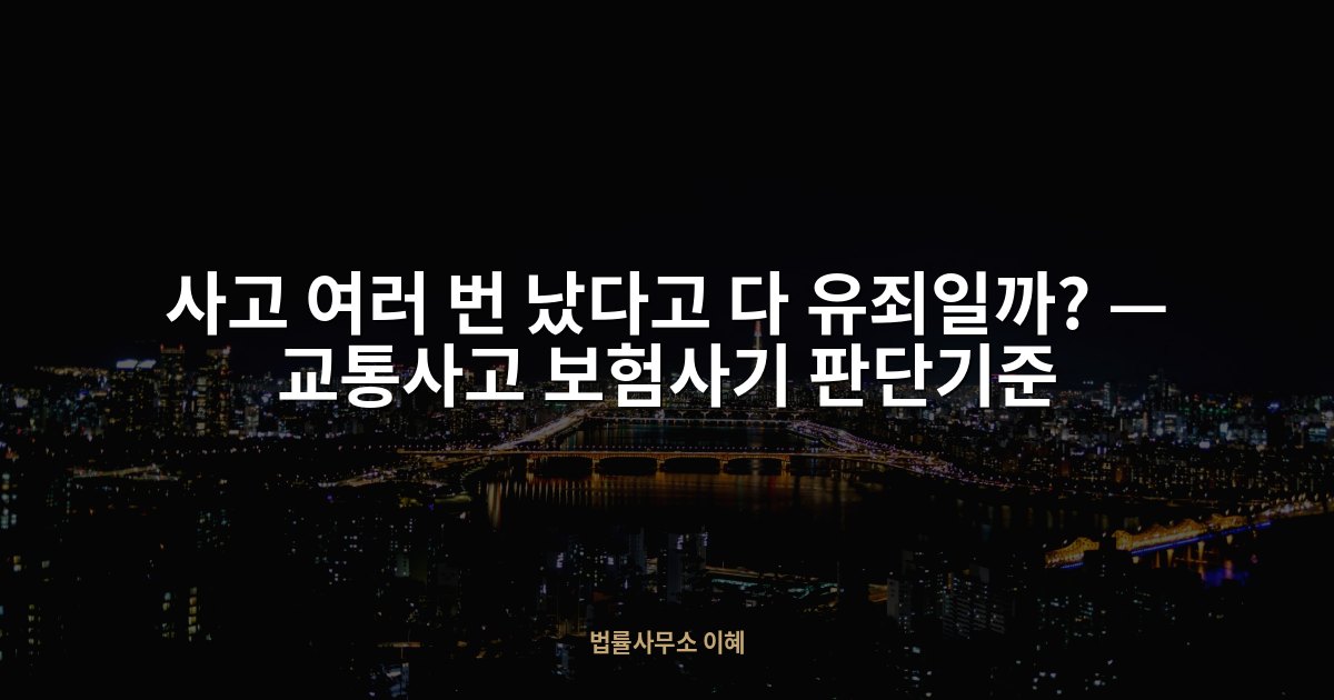 사고 여러 번 났다고 다 유죄일까? — 교통사고 보험사기 판단기준