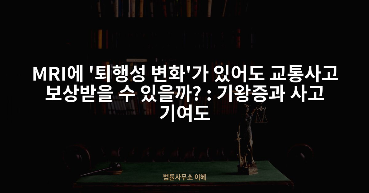 MRI에 '퇴행성 변화'가 있어도 교통사고 보상받을 수 있을까? : 기왕증과 사고 기여도