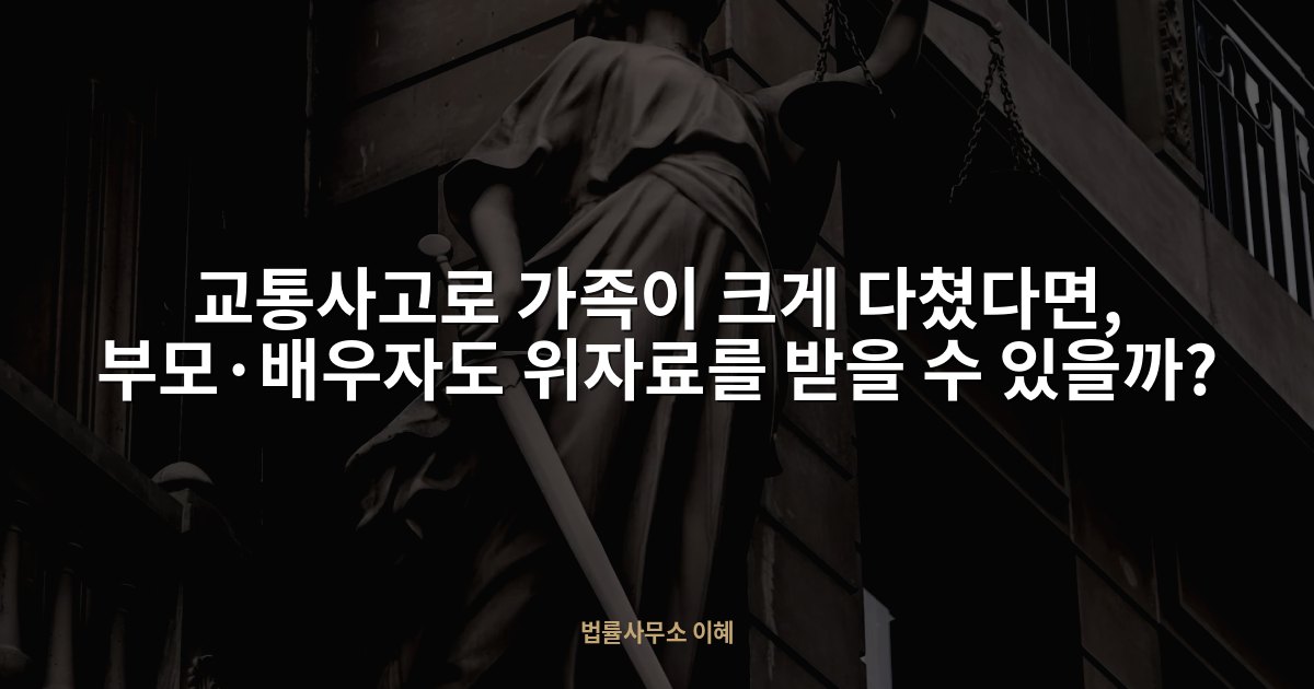 교통사고로 가족이 크게 다쳤다면, 부모·배우자도 위자료를 받을 수 있을까?