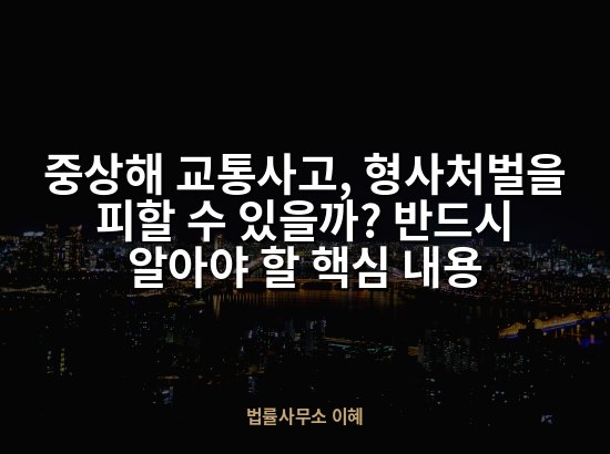 중상해 교통사고, 형사처벌을 피할 수 있을까? 반드시 알아야 할 핵심 내용
