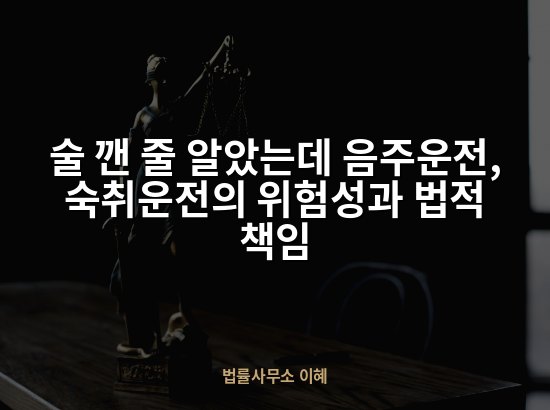 술 깬 줄 알았는데 음주운전, 숙취운전의 위험성과 법적 책임