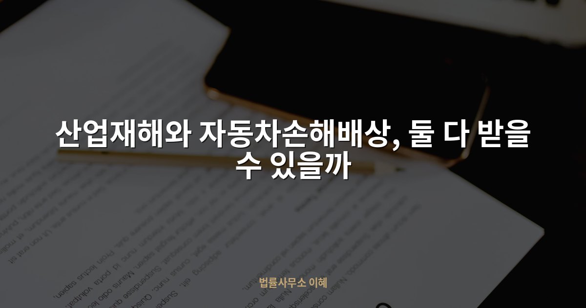 산업재해와 자동차손해배상, 둘 다 받을 수 있을까, 법률사무소 이혜 업무사례