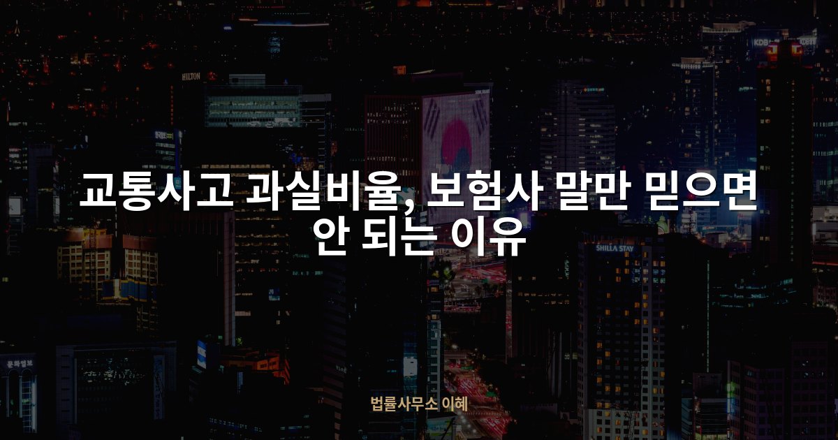 교통사고 과실비율, 보험사 말만 믿으면 안 되는 이유, 법률사무소 이혜 업무사례