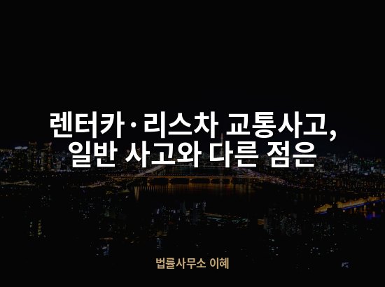 렌터카·리스차 교통사고, 일반 사고와 다른 점은
