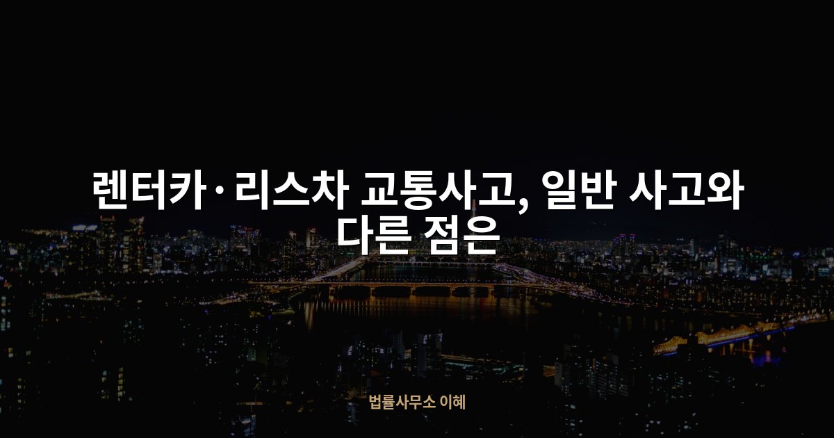 렌터카·리스차 교통사고, 일반 사고와 다른 점은, 법률사무소 이혜 업무사례