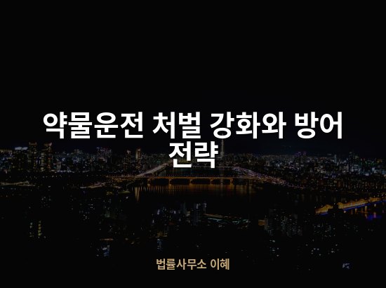 약물운전 처벌 강화와 방어 전략