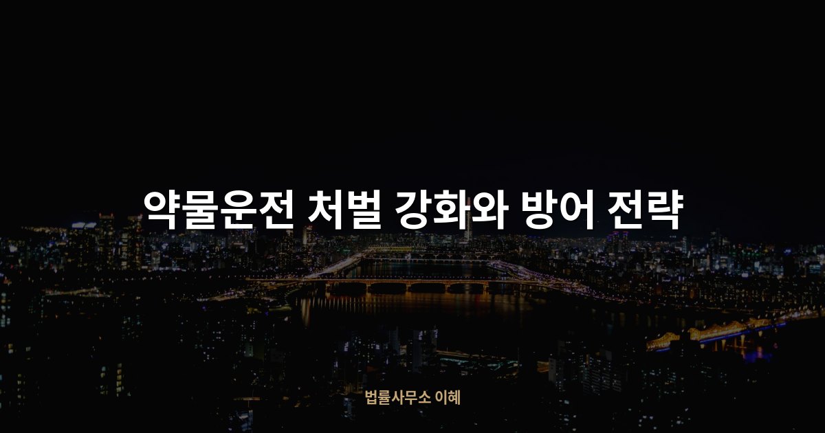 약물운전 처벌 강화와 방어 전략, 법률사무소 이혜 업무사례