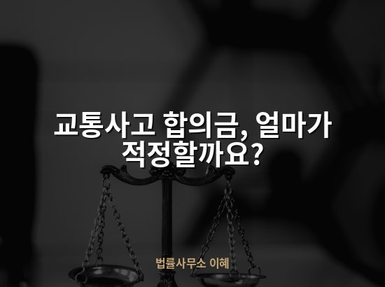 교통사고 합의금, 얼마가 적정할까요?