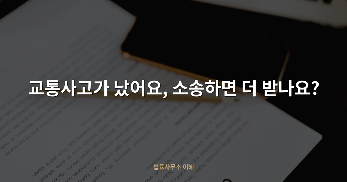 교통사고가 났어요, 소송하면 더 받나요?, 법률사무소 이혜 업무사례