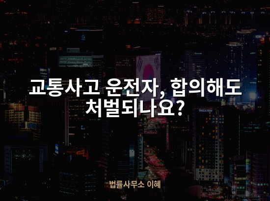 교통사고 운전자, 합의해도 처벌되나요?