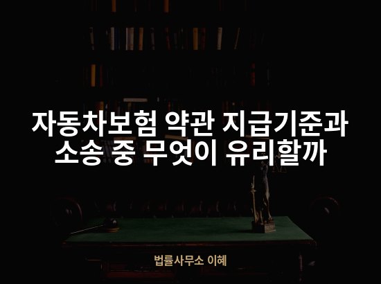 자동차보험 약관 지급기준과 소송 중 무엇이 유리할까