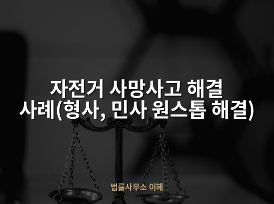 자전거 사망사고 해결 사례(형사, 민사 원스톱 해결)