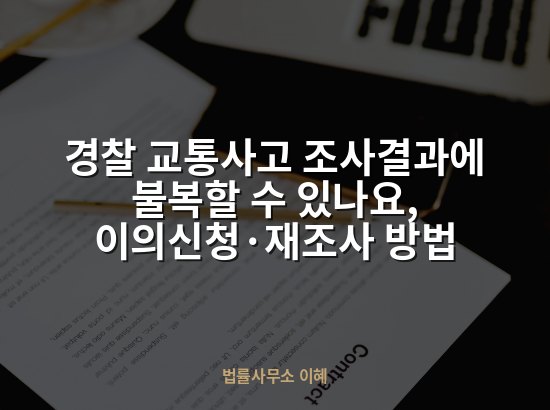 경찰 교통사고 조사결과에 불복할 수 있나요, 이의신청·재조사 방법