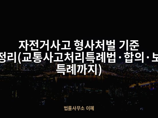 자전거사고 형사처벌 기준 총정리(교통사고처리특례법·합의·보험 특례까지)