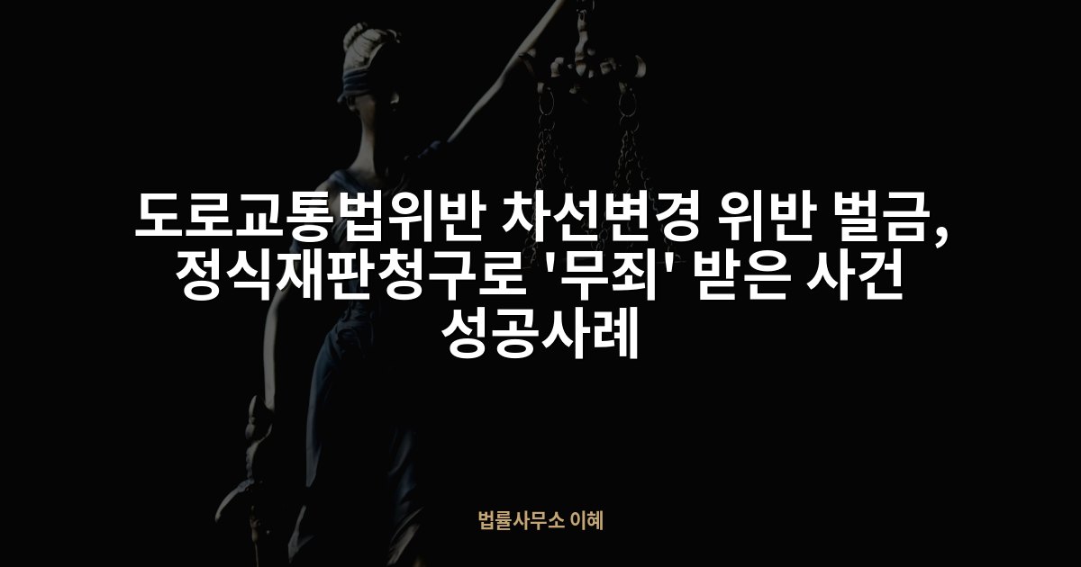 도로교통법위반 차선변경 위반 벌금, 정식재판청구로 '무죄' 받은 사건 성공사례, 법률사무소 이혜 업무사례