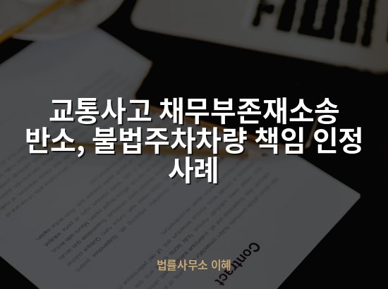 교통사고 채무부존재소송 반소, 불법주차차량 책임 인정 사례 업무사례
